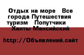 Отдых на море - Все города Путешествия, туризм » Попутчики   . Ханты-Мансийский